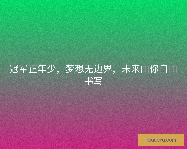 冠军正年少，梦想无边界，未来由你自由书写