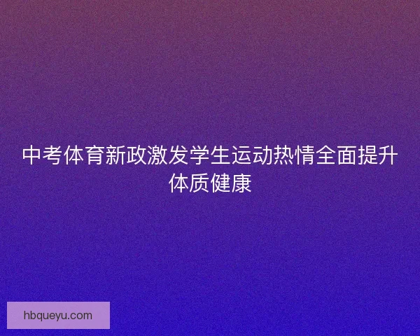 中考体育新政激发学生运动热情全面提升体质健康