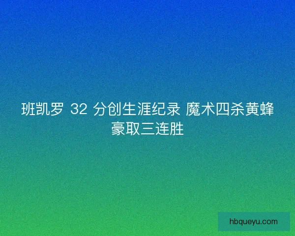 班凯罗 32 分创生涯纪录 魔术四杀黄蜂豪取三连胜