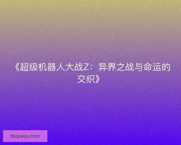 《超级机器人大战Z：异界之战与命运的交织》