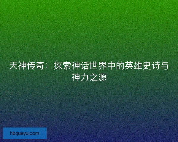 天神传奇：探索神话世界中的英雄史诗与神力之源