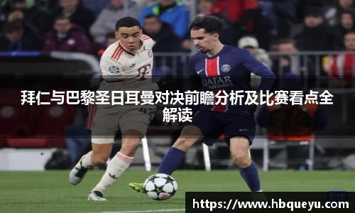 拜仁与巴黎圣日耳曼对决前瞻分析及比赛看点全解读