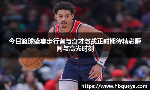 今日篮球盛宴步行者与奇才激战正酣期待精彩瞬间与高光时刻